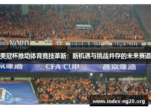 美冠杯推动体育竞技革新:新机遇与挑战并存的未来赛道 美冠杯推动体育竞技革新:新机遇与挑战并存的未来赛道