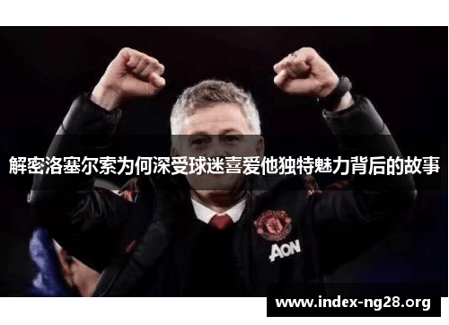 解密洛塞尔索为何深受球迷喜爱他独特魅力背后的故事