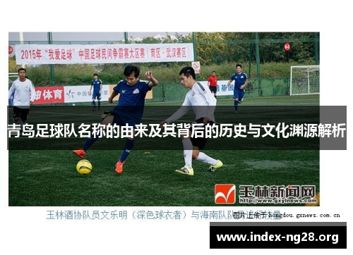青岛足球队名称的由来及其背后的历史与文化渊源解析