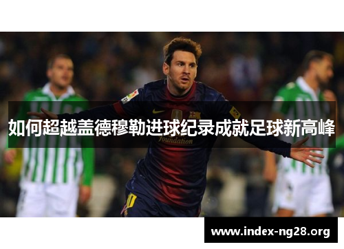 如何超越盖德穆勒进球纪录成就足球新高峰