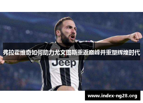 弗拉霍维奇如何助力尤文图斯重返巅峰并重塑辉煌时代