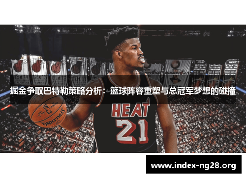 掘金争取巴特勒策略分析:篮球阵容重塑与总冠军梦想的碰撞 掘金争取巴特勒策略分析:篮球阵容重塑与总冠军梦想的碰撞