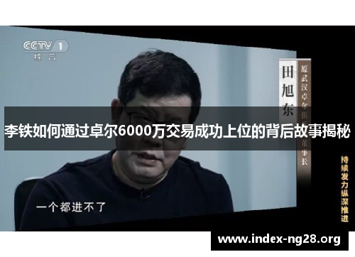 李铁如何通过卓尔6000万交易成功上位的背后故事揭秘