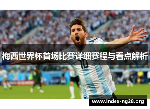 梅西世界杯首场比赛详细赛程与看点解析