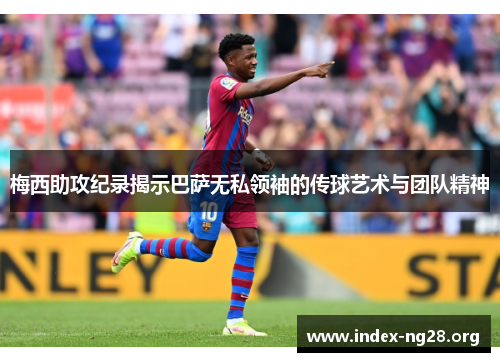 梅西助攻纪录揭示巴萨无私领袖的传球艺术与团队精神
